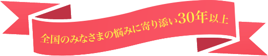 全国のみなさまの悩みに寄り添い30年以上